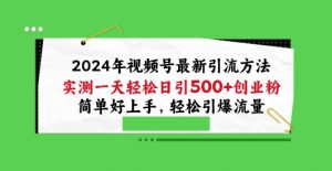 2024年视频号最新引流方法，实测一天轻松日引100+创业粉，简单好上手，轻松引爆流量【揭秘】-一起网赚吧