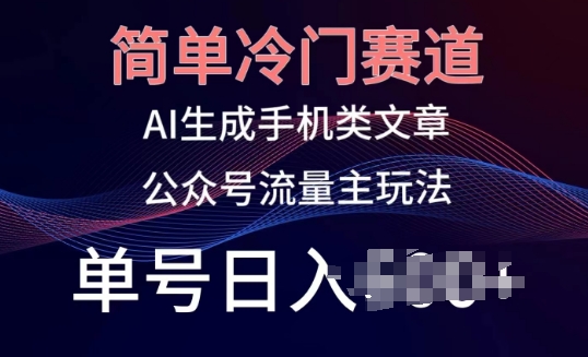 简单冷门赛道，AI生成手机类文章，公众号流量主玩法，单号日入100+【揭秘】-一起网赚吧