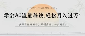 学会AI流量秘诀,轻松月入过w,多平台矩阵操作,原创内容,一步到位【揭秘】-一起网赚吧