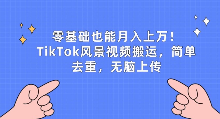 零基础也能月入上w，TikTok风景视频搬运，简单去重，无脑上传【揭秘】-一起网赚吧
