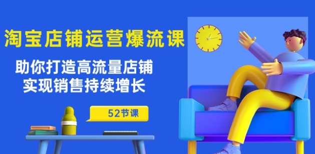 淘宝店铺运营爆流课：助你打造高流量店铺，实现销售持续增长(52节课)-一起网赚吧