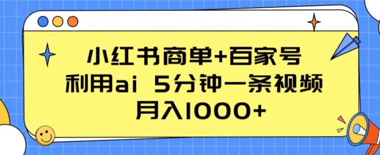 小红书商单+百家号，利用ai 5分钟一条视频，月入1000+【揭秘】-一起网赚吧