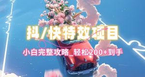 抖音快手双平台特效教程,玩法简单,小白完整攻略,轻松100+到手【揭秘】-一起网赚吧