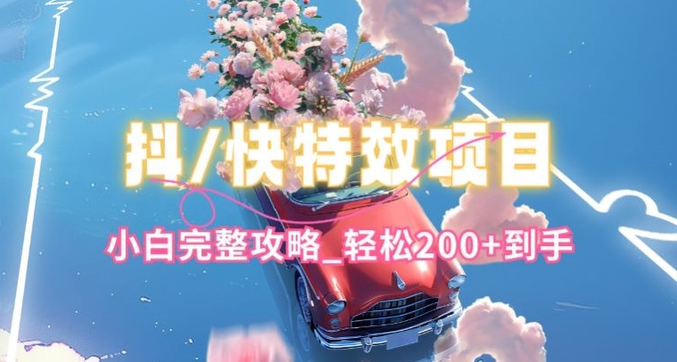 抖音快手双平台特效教程，玩法简单，小白完整攻略，轻松100+到手【揭秘】-一起网赚吧