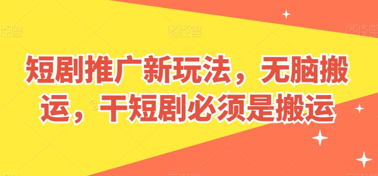 短剧推广新玩法，无脑搬运，干短剧必须是搬运【揭秘】-一起网赚吧