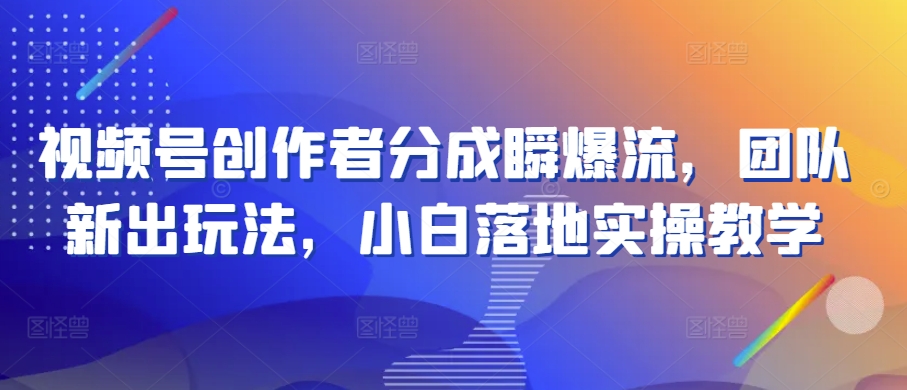 视频号创作者分成瞬爆流，团队新出玩法，小白落地实操教学【揭秘】-一起网赚吧