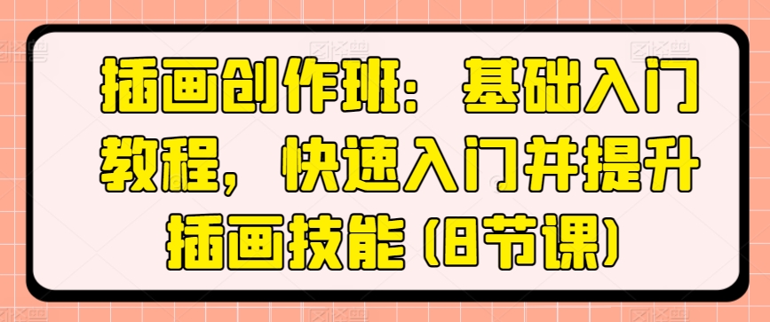 插画创作班：基础入门教程，快速入门并提升插画技能(8节课)-一起网赚吧