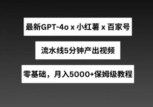最新GPT4o结合小红书商单+百家号，流水线5分钟产出视频，月入5000+【揭秘】-一起网赚吧