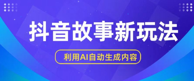 抖音故事新玩法，利用AI自动生成原创内容，新手日入一到三张【揭秘】-一起网赚吧