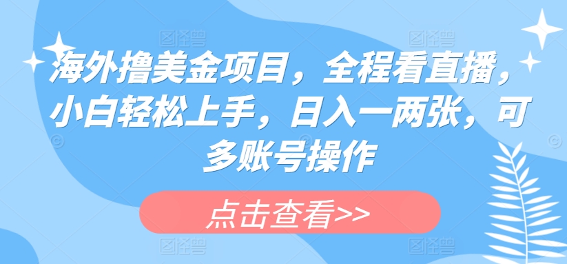 海外撸美金项目，全程看直播，小白轻松上手，日入一两张，可多账号操作【揭秘】-一起网赚吧