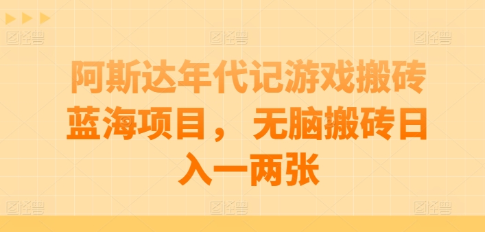 阿斯达年代记游戏搬砖蓝海项目， 无脑搬砖日入一两张【揭秘】-一起网赚吧
