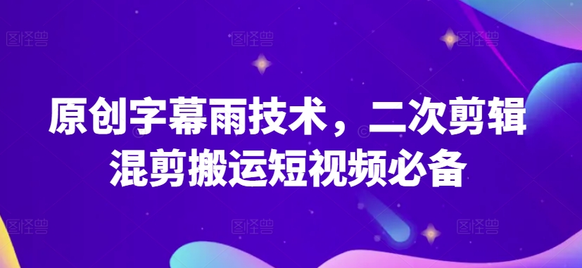 原创字幕雨技术，二次剪辑混剪搬运短视频必备【揭秘】-一起网赚吧