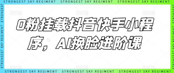 0粉挂载抖音快手小程序，AI换脸进阶课-一起网赚吧