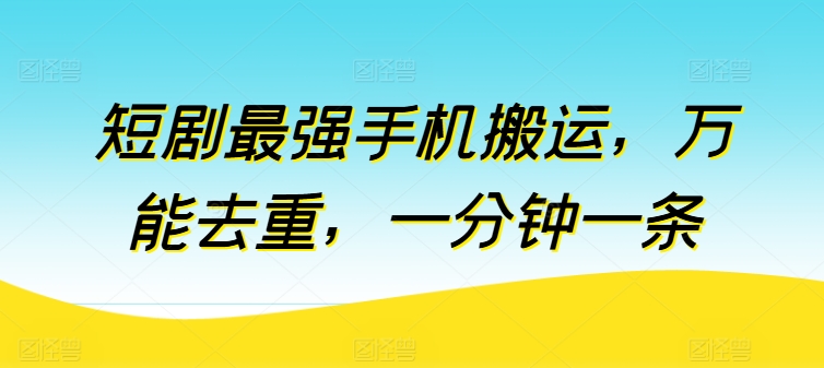 短剧最强手机搬运，万能去重，一分钟一条-一起网赚吧