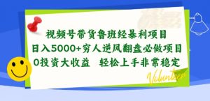 视频号带货鲁班经暴利项目，穷人逆风翻盘必做项目，0投资大收益轻松上手非常稳定【揭秘】-一起网赚吧
