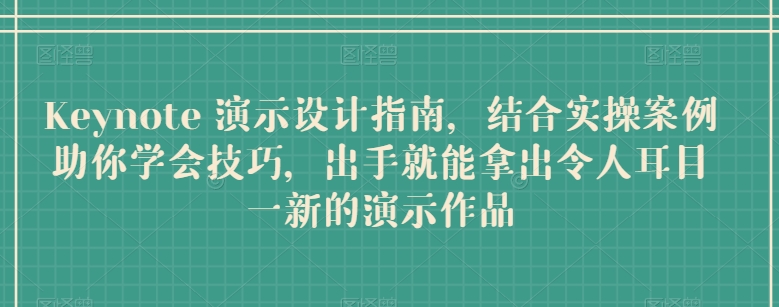 Keynote 演示设计指南，结合实操案例助你学会技巧，出手就能拿出令人耳目一新的演示作品-一起网赚吧