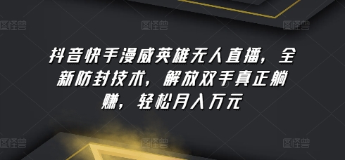抖音快手漫威英雄无人直播，全新防封技术，解放双手真正躺赚，轻松月入万元【揭秘】-一起网赚吧