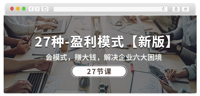 27种盈利模式【新版】会模式，赚大钱，解决企业六大困境 (27节课)-一起网赚吧
