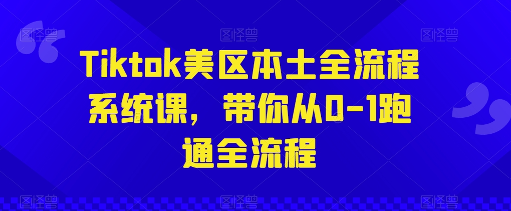 Tiktok美区本土全流程系统课，带你从0-1跑通全流程-一起网赚吧