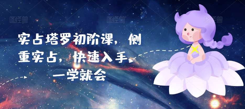 实占塔罗初阶课，侧重实占，快速入手，一学就会-一起网赚吧