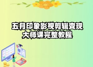五自印象影视剪辑变现大师课完整教程-一起网赚吧