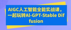 AIGC人工智能全能实战课,一起玩转Al-GPT-Stable Diffusion-一起网赚吧
