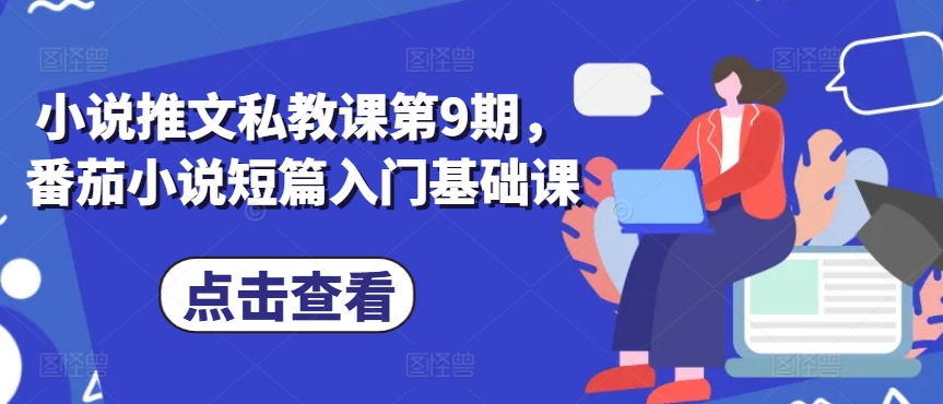 小说推文私教课第9期，番茄小说短篇入门基础课-一起网赚吧