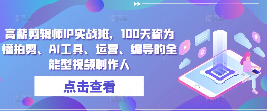 高薪剪辑师IP实战班，100天称为懂拍剪、AI工具、运营、编导的全能型视频制作人-一起网赚吧
