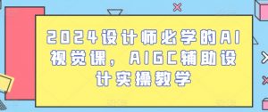 2024设计师必学的AI视觉课,AIGC辅助设计实操教学-一起网赚吧