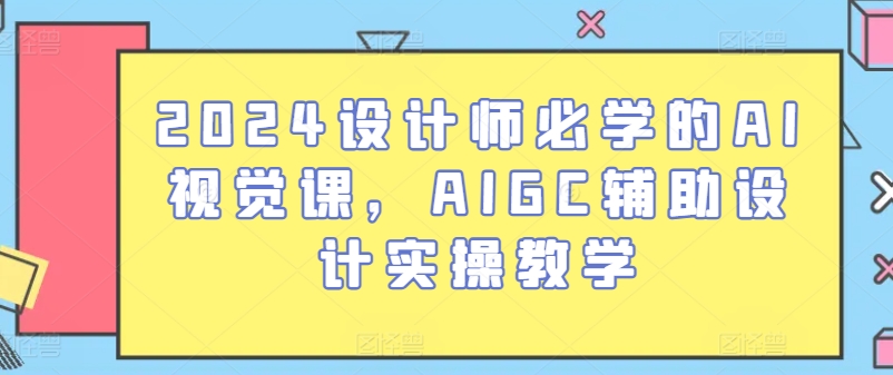 2024设计师必学的AI视觉课，AIGC辅助设计实操教学-一起网赚吧