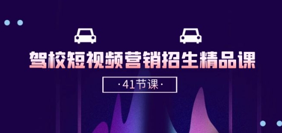 驾校-短视频营销招生精品课：抖音推广技巧，抖音短视频招生(41节课)-一起网赚吧