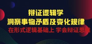 辩证 逻辑学 | 洞察 事物矛盾及变化规律 在形式逻辑基础上 学会辩证思维-一起网赚吧
