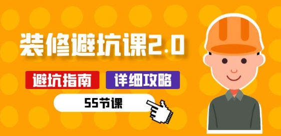 新手装修 避坑课2.0：装修之前一定要做好功课(55节课)-一起网赚吧