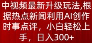 中视频最新升级玩法，根据热点新闻利用AI创作时事点评，日入300+【揭秘】-一起网赚吧