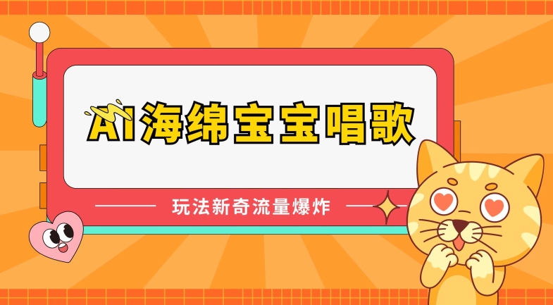 AI海绵宝宝唱歌，玩法新奇，流量爆炸【揭秘】-一起网赚吧