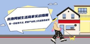 本地同城生活·商家实战指南：用一切有效方法，把客户从线上引流到店成交-一起网赚吧
