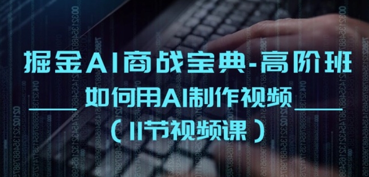 掘金AI商战宝典-高阶班：如何用AI制作视频(11节视频课)-一起网赚吧