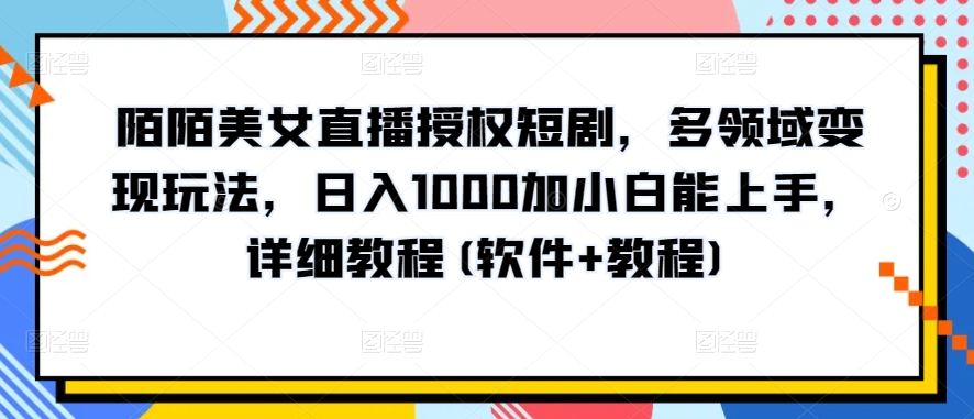 陌陌美女直播授权短剧，多领域变现玩法，日入1000加小白能上手，详细教程(软件+教程)【揭秘】-一起网赚吧