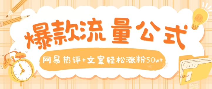 爆款流量公式，网易热评+文案轻松涨粉50w+【揭秘】-一起网赚吧