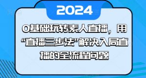0基础玩转素人直播，用“直播三步法”解决入局直播的全流程问题-一起网赚吧