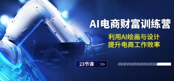 AI电商-财富训练营：利用AI绘画与设计，提升电商工作效率(23节课)-一起网赚吧