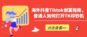 海外抖音Tiktok创富指南，普通人如何打开TK印钞机-一起网赚吧
