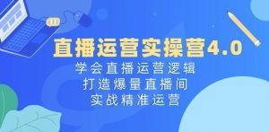 直播运营实操营4.0：学会直播运营逻辑，打造爆量直播间，实战精准运营-一起网赚吧