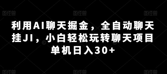 利用AI聊天掘金，全自动聊天挂JI，小白轻松玩转聊天项目 单机日入30+【揭秘】-一起网赚吧