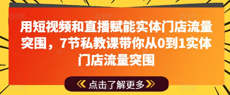 用短视频和直播赋能实体门店流量突围，7节私教课带你从0到1实体门店流量突围-一起网赚吧