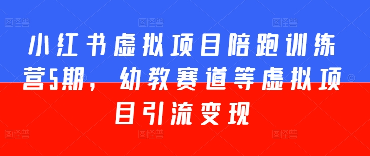 小红书虚拟项目陪跑训练营5期，幼教赛道等虚拟项目引流变现-一起网赚吧