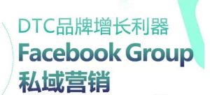 DTC品牌增长利器：Facebook Group私域营销策略-一起网赚吧