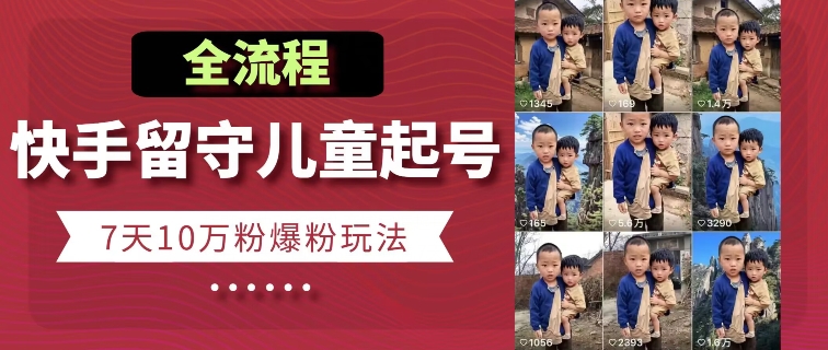 快手留守儿童博同情起号，7天10万粉爆粉玩法，全流程-一起网赚吧