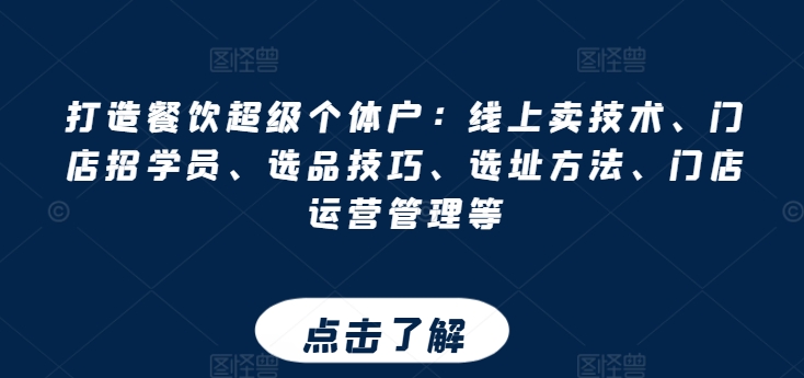 打造餐饮超级个体户：线上卖技术、门店招学员、选品技巧、选址方法、门店运营管理等-一起网赚吧