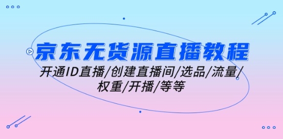 京东无货源直播教程：开通ID直播/创建直播间/选品/流量/权重/开播/等等-一起网赚吧
